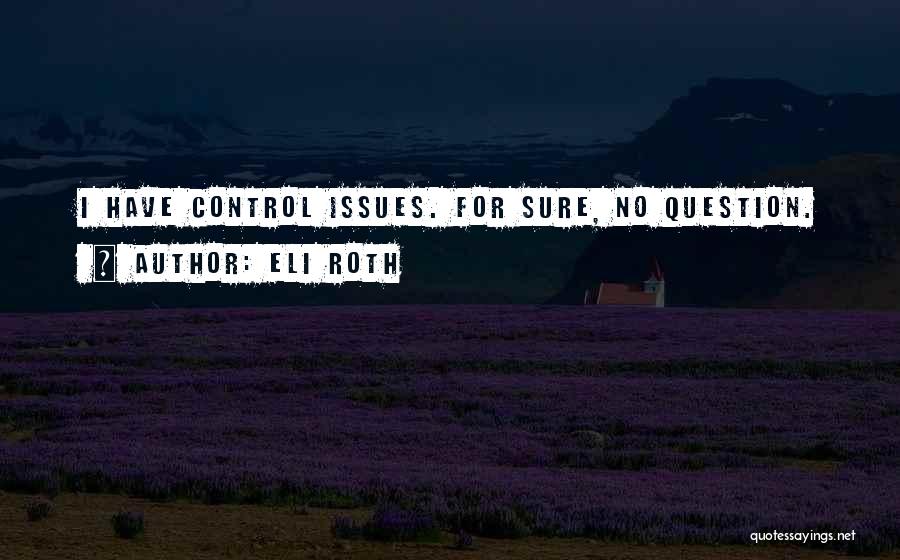 Eli Roth Quotes: I Have Control Issues. For Sure, No Question.