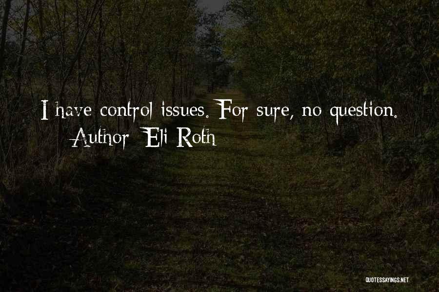 Eli Roth Quotes: I Have Control Issues. For Sure, No Question.