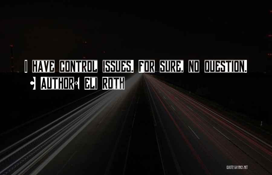 Eli Roth Quotes: I Have Control Issues. For Sure, No Question.