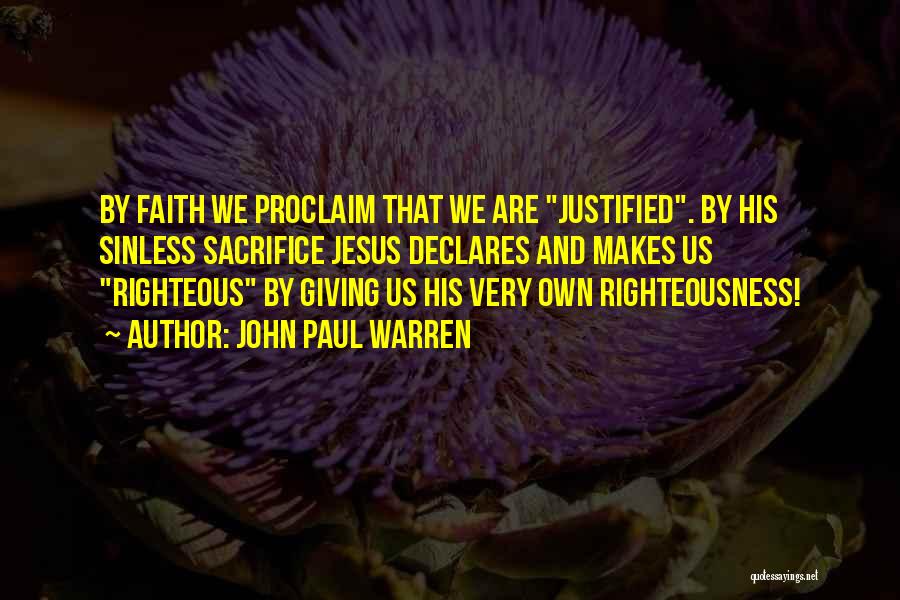 John Paul Warren Quotes: By Faith We Proclaim That We Are Justified. By His Sinless Sacrifice Jesus Declares And Makes Us Righteous By Giving