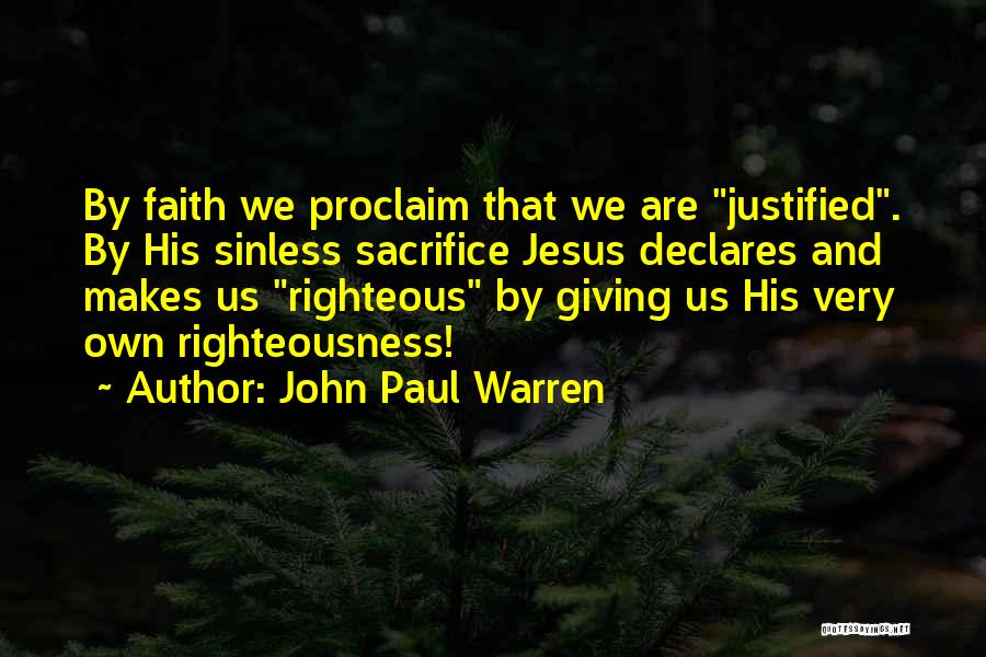 John Paul Warren Quotes: By Faith We Proclaim That We Are Justified. By His Sinless Sacrifice Jesus Declares And Makes Us Righteous By Giving