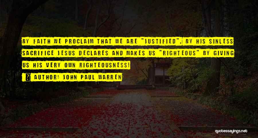 John Paul Warren Quotes: By Faith We Proclaim That We Are Justified. By His Sinless Sacrifice Jesus Declares And Makes Us Righteous By Giving