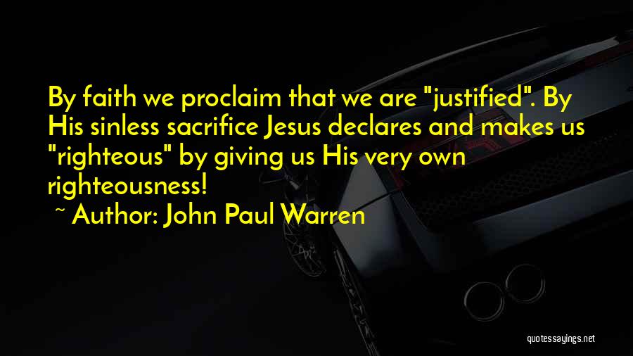 John Paul Warren Quotes: By Faith We Proclaim That We Are Justified. By His Sinless Sacrifice Jesus Declares And Makes Us Righteous By Giving