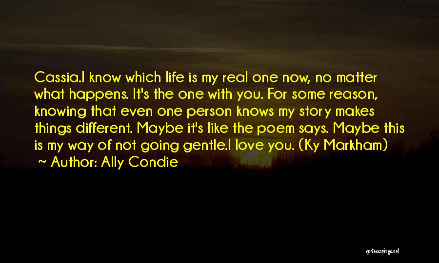 Ally Condie Quotes: Cassia.i Know Which Life Is My Real One Now, No Matter What Happens. It's The One With You. For Some