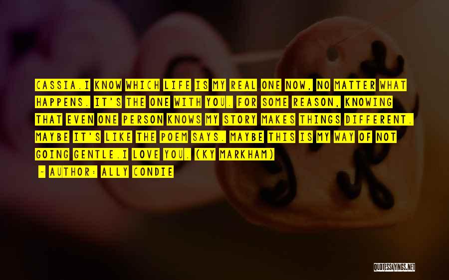 Ally Condie Quotes: Cassia.i Know Which Life Is My Real One Now, No Matter What Happens. It's The One With You. For Some