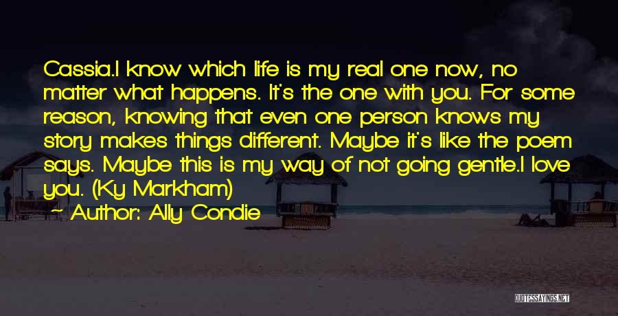 Ally Condie Quotes: Cassia.i Know Which Life Is My Real One Now, No Matter What Happens. It's The One With You. For Some