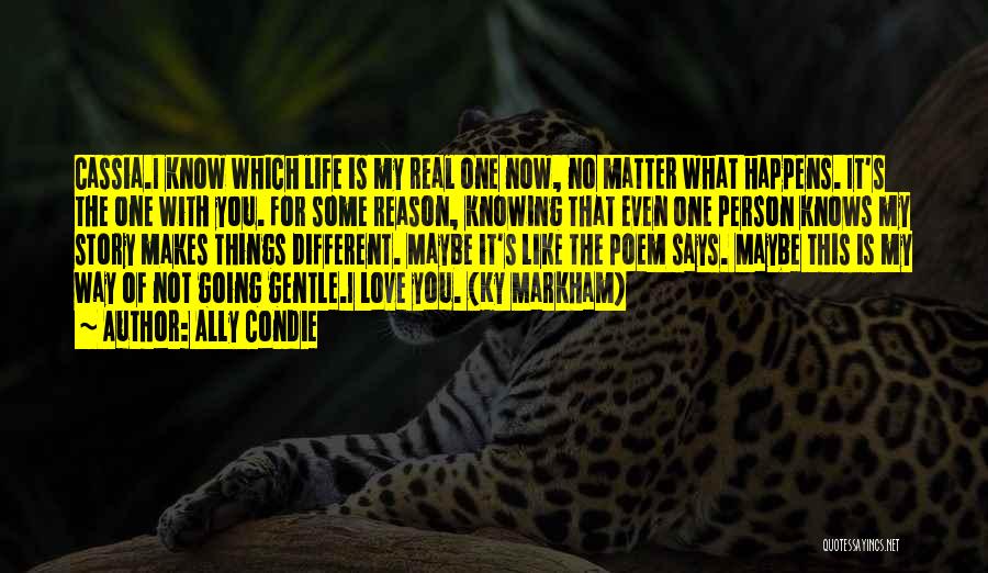 Ally Condie Quotes: Cassia.i Know Which Life Is My Real One Now, No Matter What Happens. It's The One With You. For Some