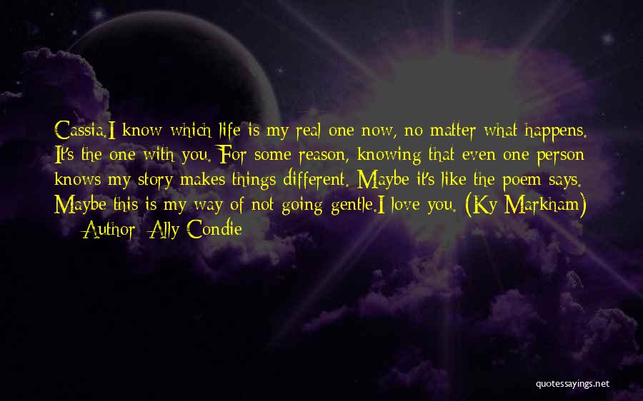 Ally Condie Quotes: Cassia.i Know Which Life Is My Real One Now, No Matter What Happens. It's The One With You. For Some