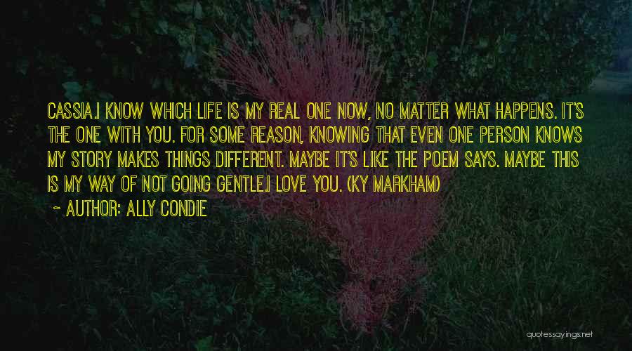 Ally Condie Quotes: Cassia.i Know Which Life Is My Real One Now, No Matter What Happens. It's The One With You. For Some