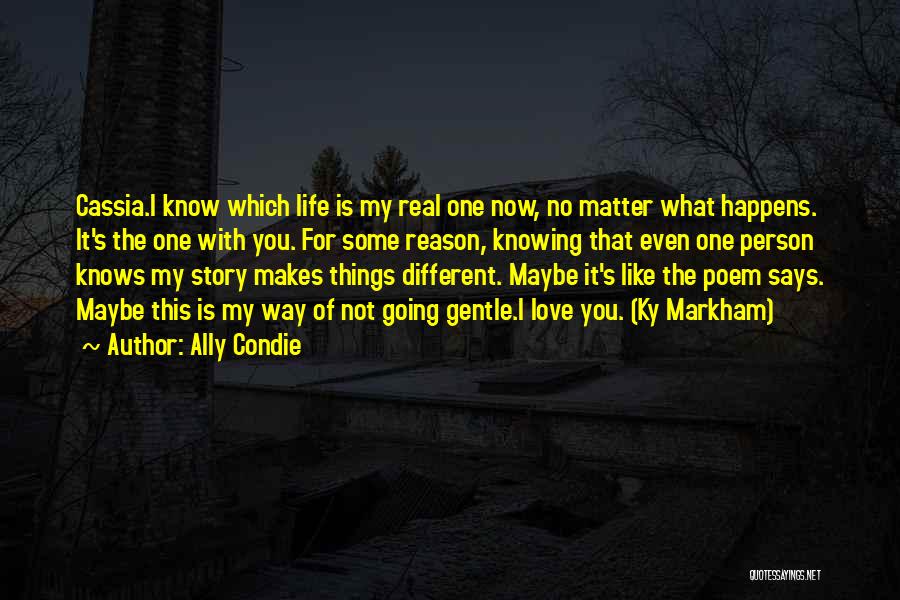 Ally Condie Quotes: Cassia.i Know Which Life Is My Real One Now, No Matter What Happens. It's The One With You. For Some