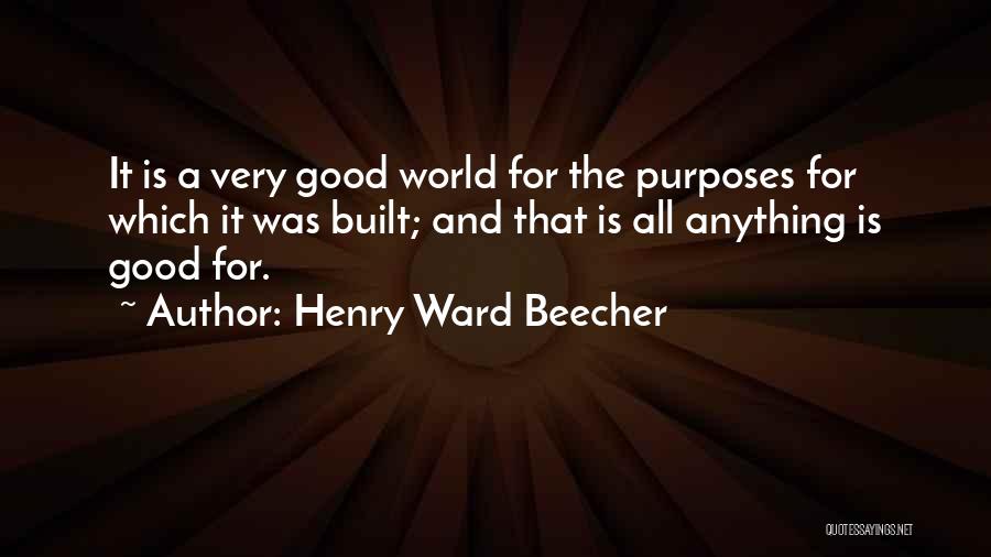 Henry Ward Beecher Quotes: It Is A Very Good World For The Purposes For Which It Was Built; And That Is All Anything Is