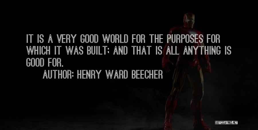 Henry Ward Beecher Quotes: It Is A Very Good World For The Purposes For Which It Was Built; And That Is All Anything Is