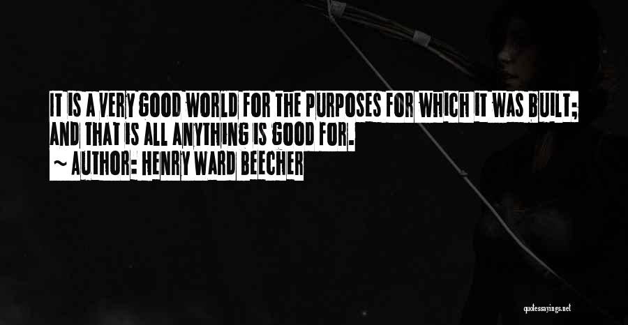 Henry Ward Beecher Quotes: It Is A Very Good World For The Purposes For Which It Was Built; And That Is All Anything Is