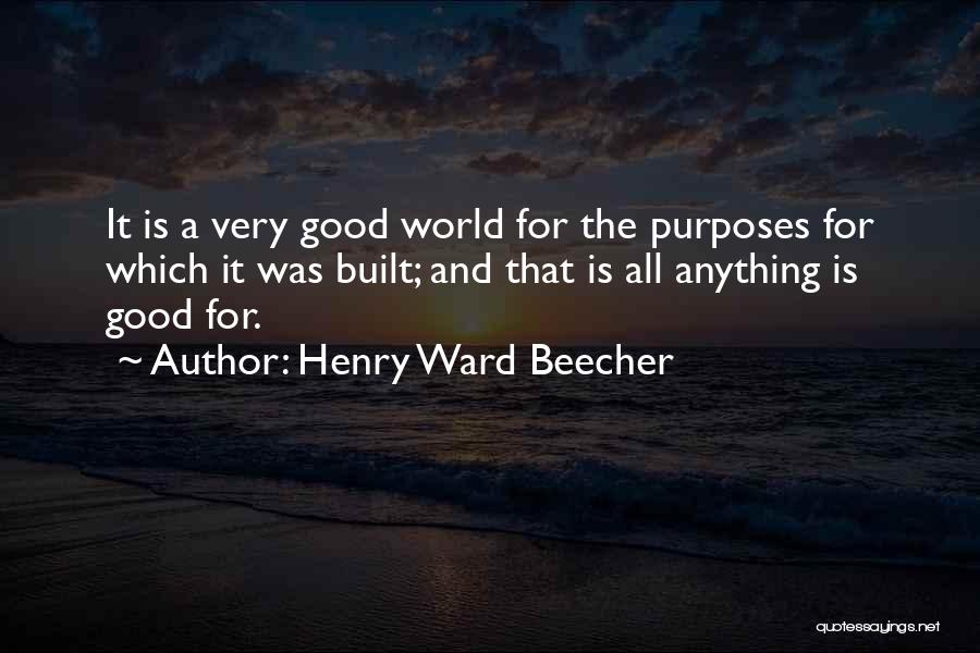Henry Ward Beecher Quotes: It Is A Very Good World For The Purposes For Which It Was Built; And That Is All Anything Is
