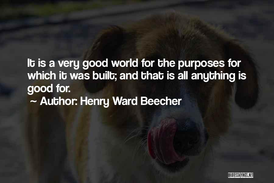 Henry Ward Beecher Quotes: It Is A Very Good World For The Purposes For Which It Was Built; And That Is All Anything Is