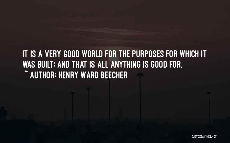 Henry Ward Beecher Quotes: It Is A Very Good World For The Purposes For Which It Was Built; And That Is All Anything Is