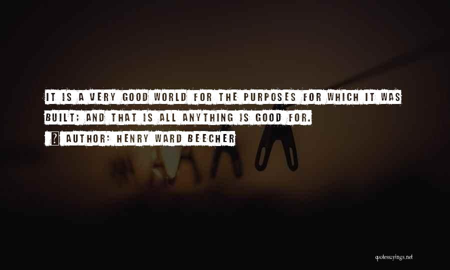 Henry Ward Beecher Quotes: It Is A Very Good World For The Purposes For Which It Was Built; And That Is All Anything Is