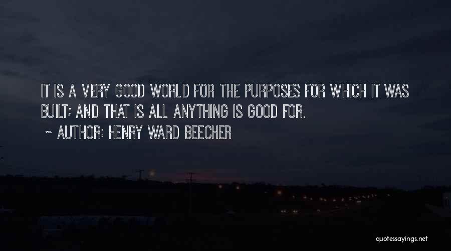 Henry Ward Beecher Quotes: It Is A Very Good World For The Purposes For Which It Was Built; And That Is All Anything Is