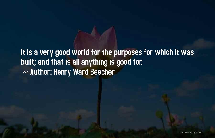 Henry Ward Beecher Quotes: It Is A Very Good World For The Purposes For Which It Was Built; And That Is All Anything Is