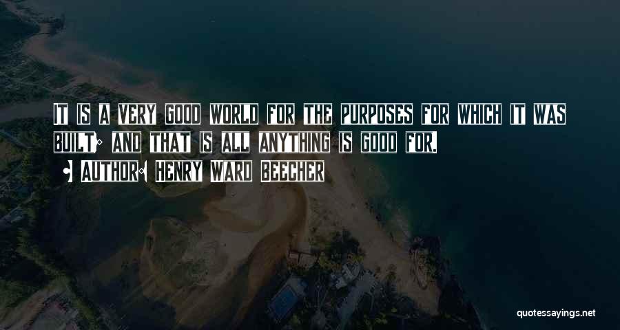 Henry Ward Beecher Quotes: It Is A Very Good World For The Purposes For Which It Was Built; And That Is All Anything Is