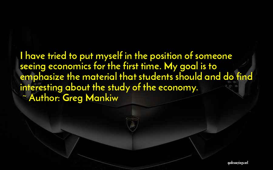 Greg Mankiw Quotes: I Have Tried To Put Myself In The Position Of Someone Seeing Economics For The First Time. My Goal Is