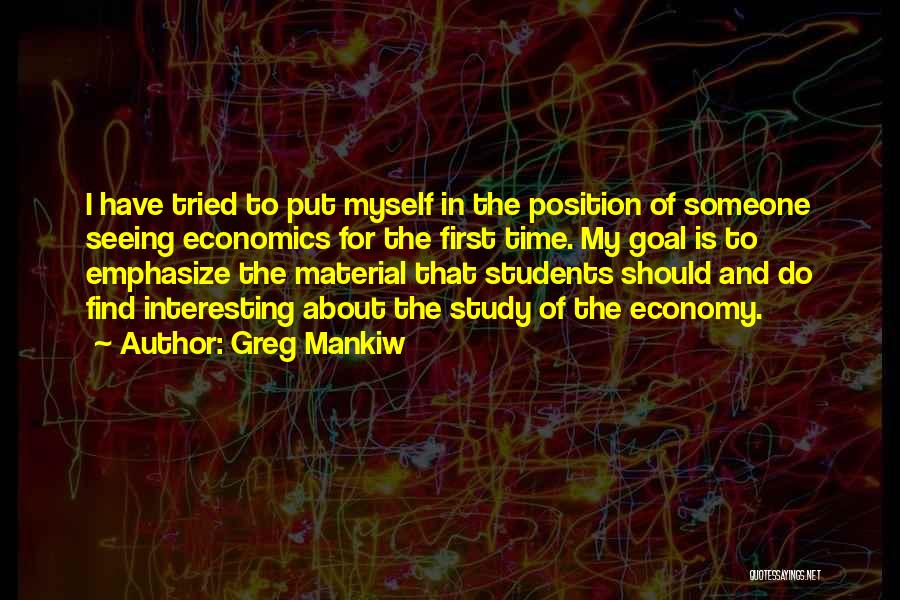 Greg Mankiw Quotes: I Have Tried To Put Myself In The Position Of Someone Seeing Economics For The First Time. My Goal Is