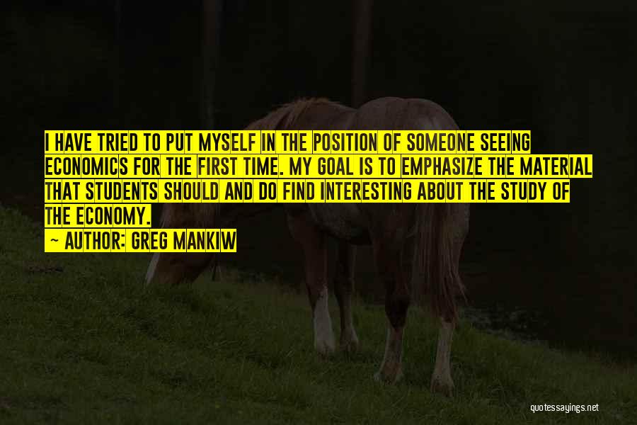 Greg Mankiw Quotes: I Have Tried To Put Myself In The Position Of Someone Seeing Economics For The First Time. My Goal Is