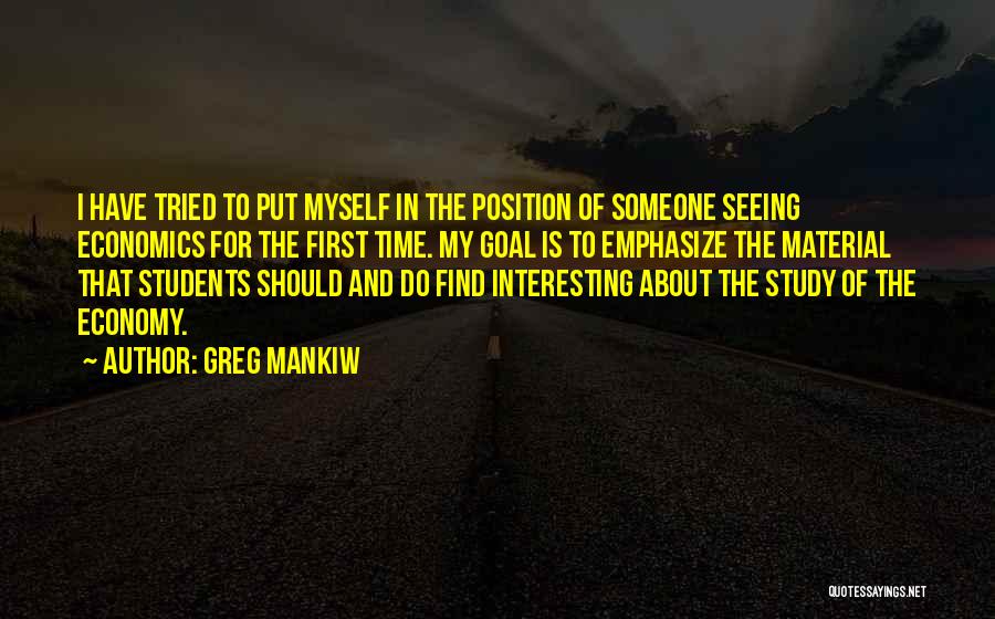 Greg Mankiw Quotes: I Have Tried To Put Myself In The Position Of Someone Seeing Economics For The First Time. My Goal Is