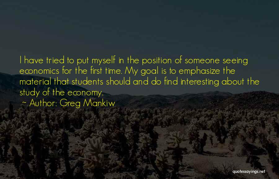 Greg Mankiw Quotes: I Have Tried To Put Myself In The Position Of Someone Seeing Economics For The First Time. My Goal Is