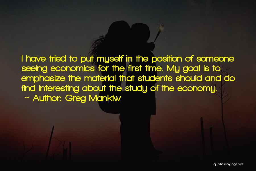 Greg Mankiw Quotes: I Have Tried To Put Myself In The Position Of Someone Seeing Economics For The First Time. My Goal Is