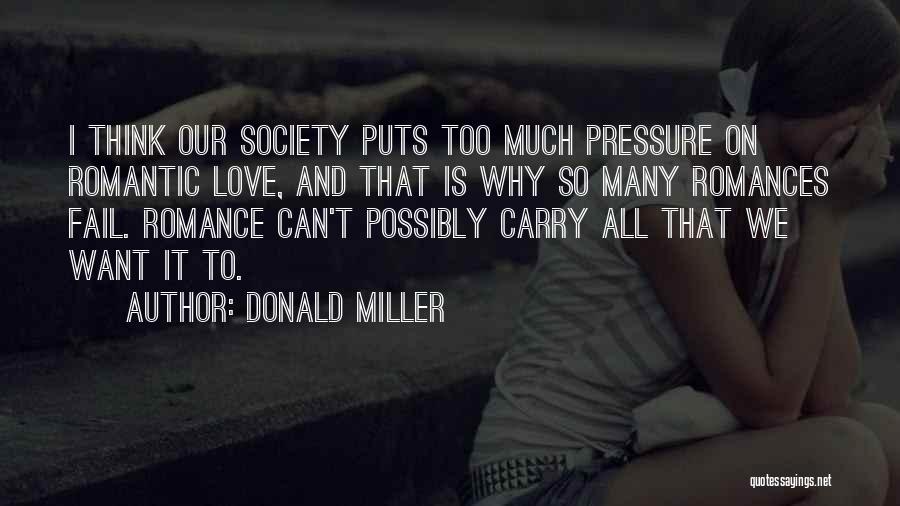 Donald Miller Quotes: I Think Our Society Puts Too Much Pressure On Romantic Love, And That Is Why So Many Romances Fail. Romance