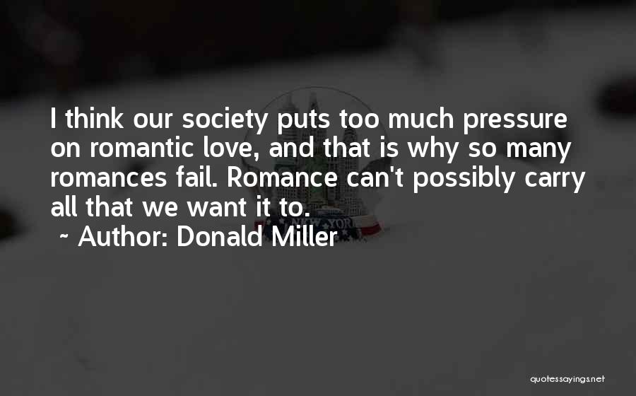 Donald Miller Quotes: I Think Our Society Puts Too Much Pressure On Romantic Love, And That Is Why So Many Romances Fail. Romance
