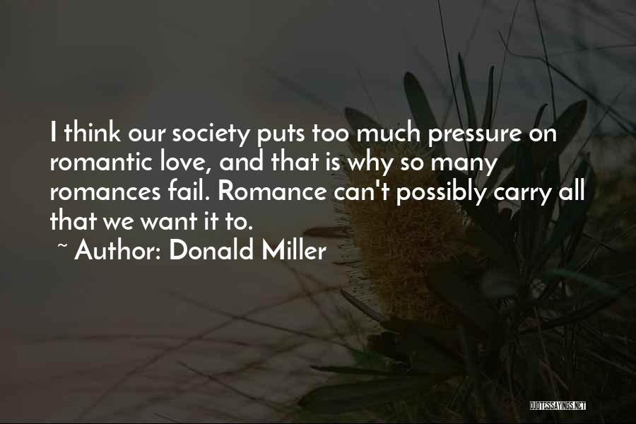 Donald Miller Quotes: I Think Our Society Puts Too Much Pressure On Romantic Love, And That Is Why So Many Romances Fail. Romance
