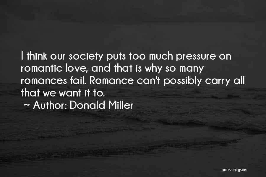 Donald Miller Quotes: I Think Our Society Puts Too Much Pressure On Romantic Love, And That Is Why So Many Romances Fail. Romance