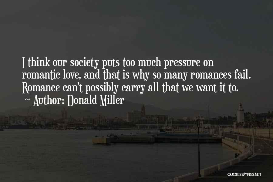Donald Miller Quotes: I Think Our Society Puts Too Much Pressure On Romantic Love, And That Is Why So Many Romances Fail. Romance