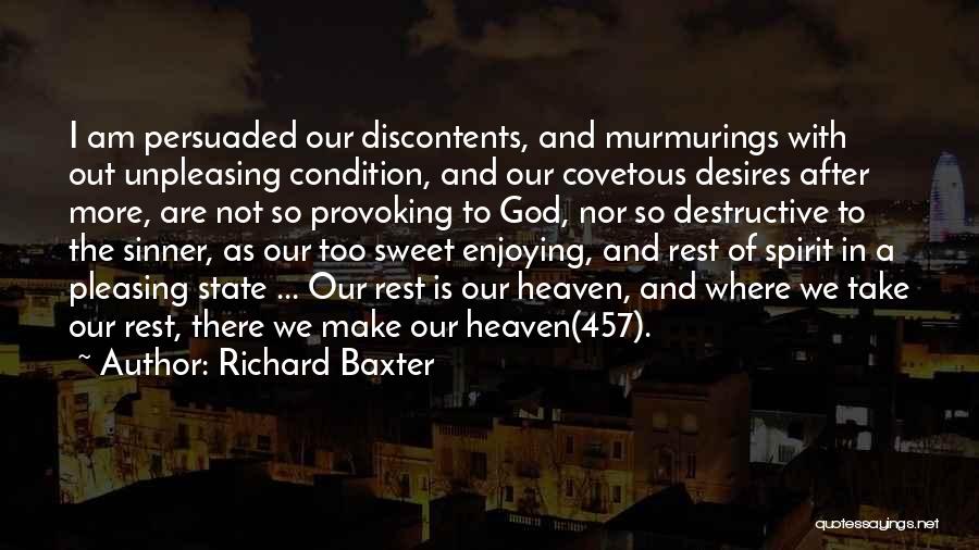 Richard Baxter Quotes: I Am Persuaded Our Discontents, And Murmurings With Out Unpleasing Condition, And Our Covetous Desires After More, Are Not So