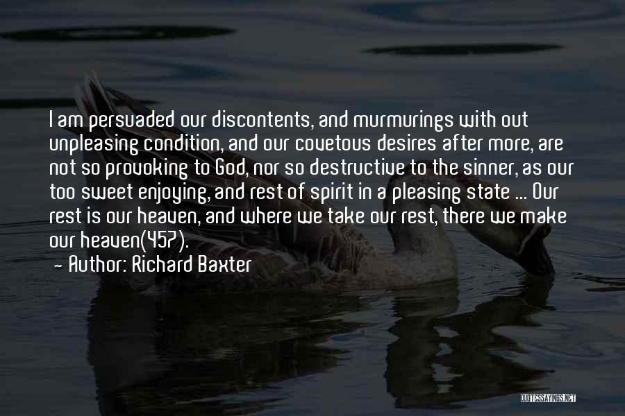 Richard Baxter Quotes: I Am Persuaded Our Discontents, And Murmurings With Out Unpleasing Condition, And Our Covetous Desires After More, Are Not So