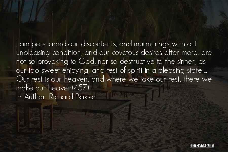 Richard Baxter Quotes: I Am Persuaded Our Discontents, And Murmurings With Out Unpleasing Condition, And Our Covetous Desires After More, Are Not So