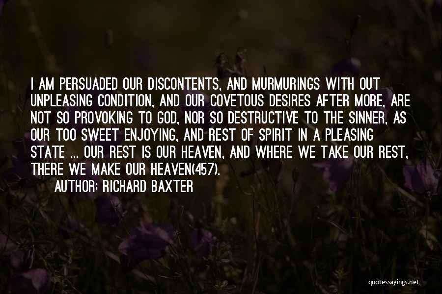 Richard Baxter Quotes: I Am Persuaded Our Discontents, And Murmurings With Out Unpleasing Condition, And Our Covetous Desires After More, Are Not So