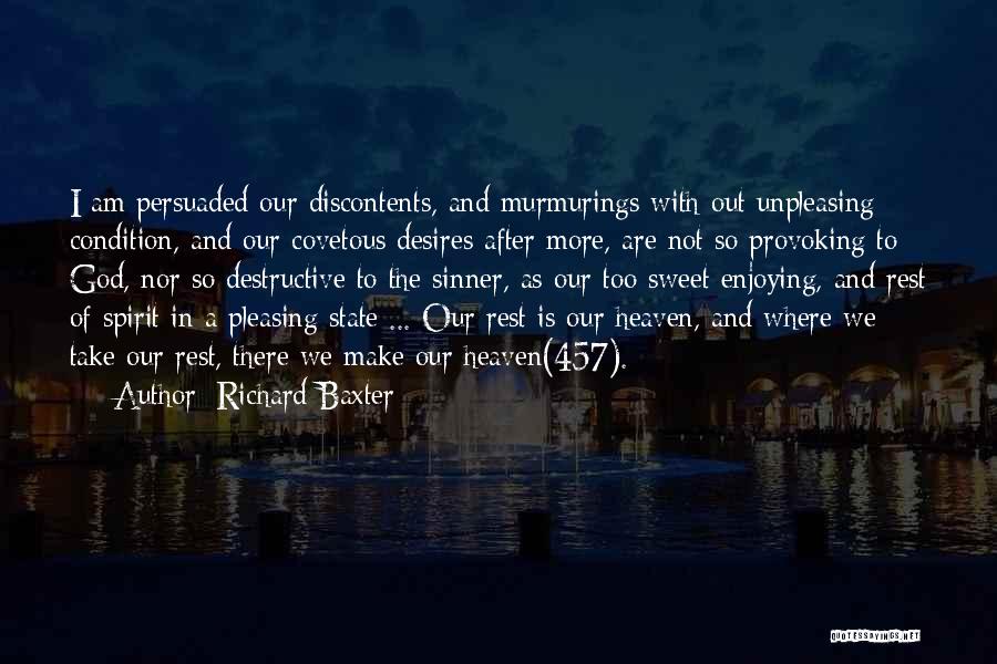 Richard Baxter Quotes: I Am Persuaded Our Discontents, And Murmurings With Out Unpleasing Condition, And Our Covetous Desires After More, Are Not So