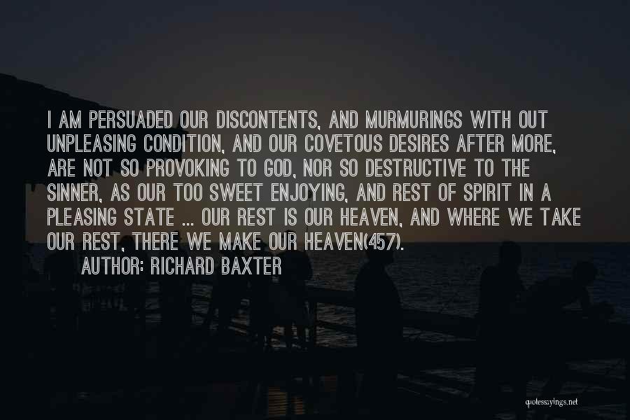Richard Baxter Quotes: I Am Persuaded Our Discontents, And Murmurings With Out Unpleasing Condition, And Our Covetous Desires After More, Are Not So