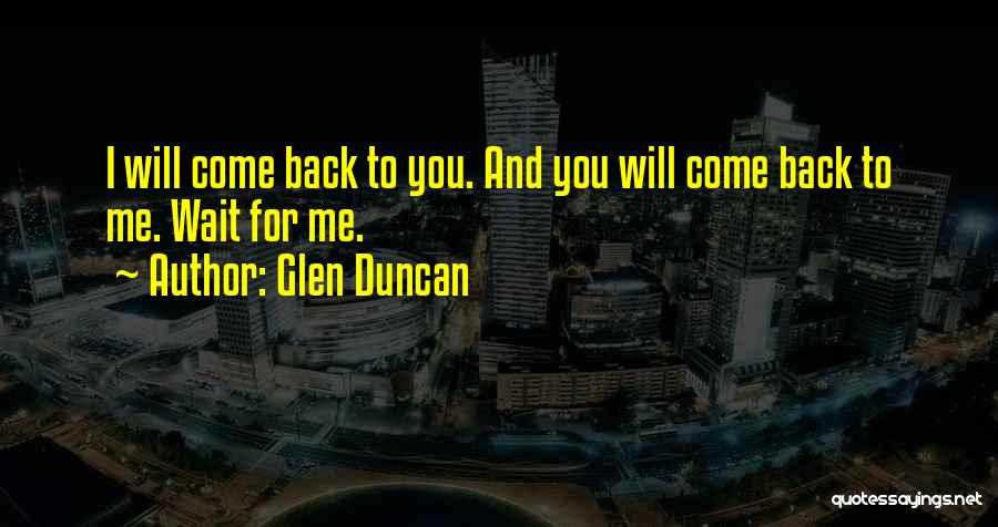 Glen Duncan Quotes: I Will Come Back To You. And You Will Come Back To Me. Wait For Me.