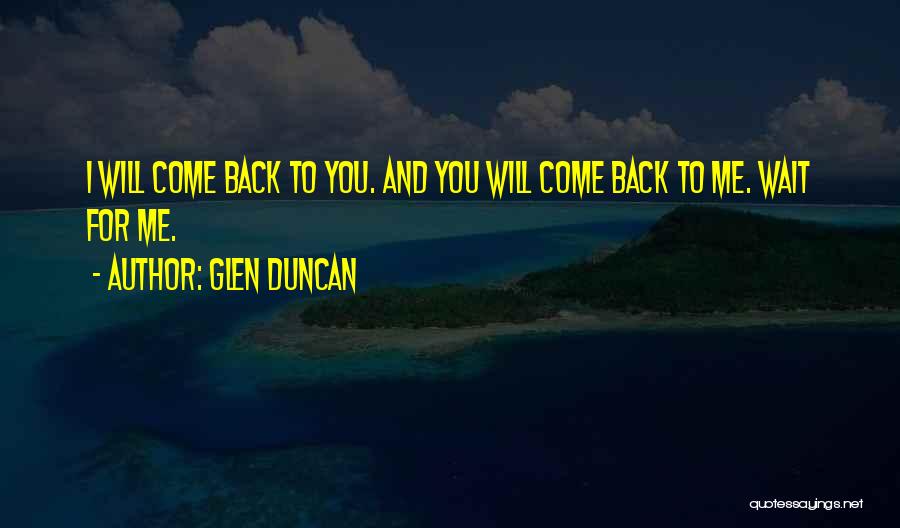 Glen Duncan Quotes: I Will Come Back To You. And You Will Come Back To Me. Wait For Me.