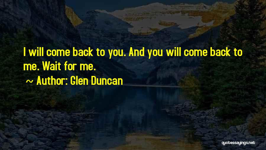 Glen Duncan Quotes: I Will Come Back To You. And You Will Come Back To Me. Wait For Me.