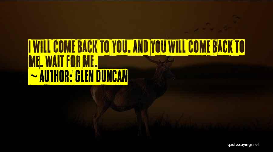Glen Duncan Quotes: I Will Come Back To You. And You Will Come Back To Me. Wait For Me.