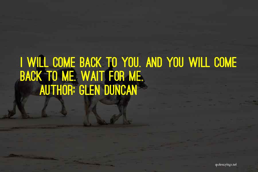 Glen Duncan Quotes: I Will Come Back To You. And You Will Come Back To Me. Wait For Me.