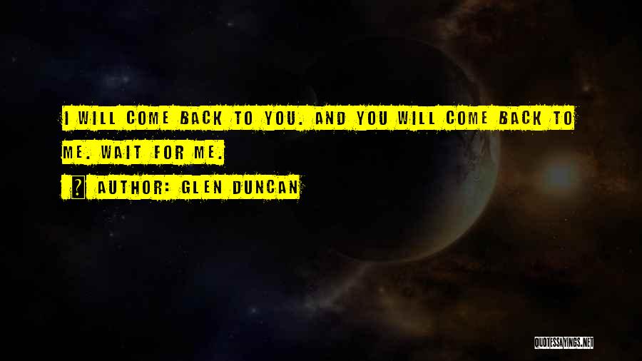 Glen Duncan Quotes: I Will Come Back To You. And You Will Come Back To Me. Wait For Me.