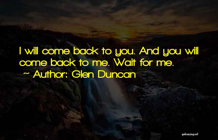 Glen Duncan Quotes: I Will Come Back To You. And You Will Come Back To Me. Wait For Me.