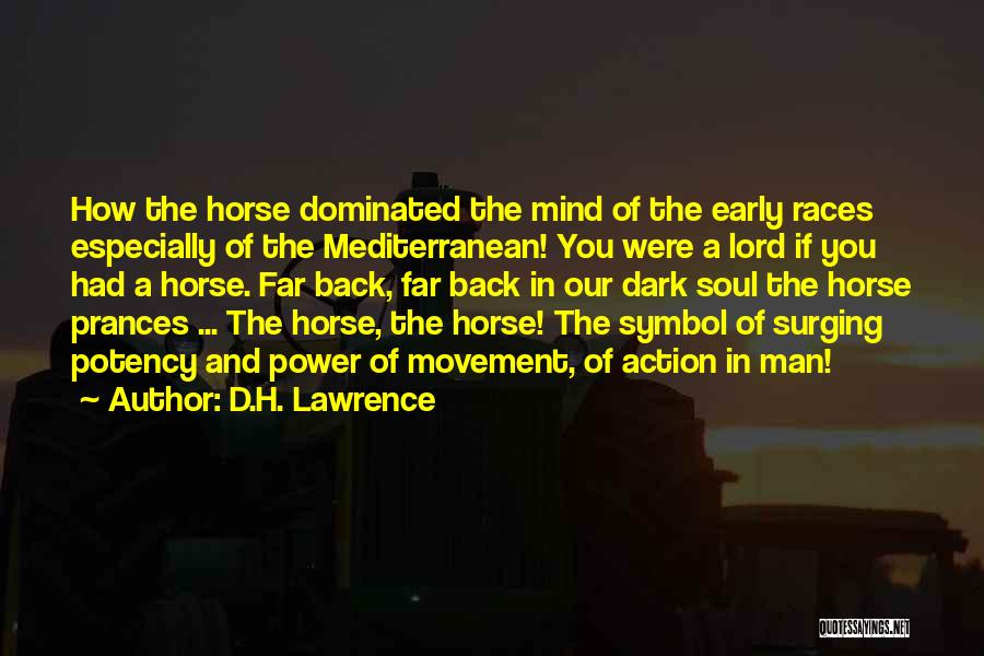 D.H. Lawrence Quotes: How The Horse Dominated The Mind Of The Early Races Especially Of The Mediterranean! You Were A Lord If You