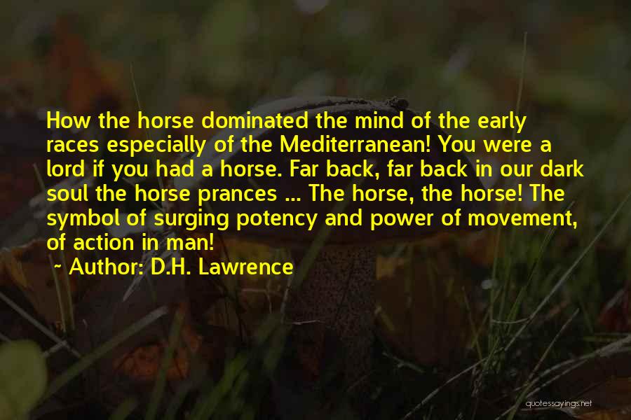 D.H. Lawrence Quotes: How The Horse Dominated The Mind Of The Early Races Especially Of The Mediterranean! You Were A Lord If You